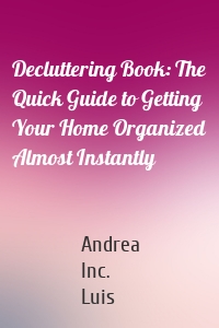 Decluttering Book: The Quick Guide to Getting Your Home Organized Almost Instantly