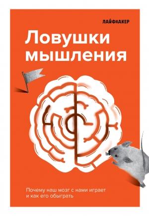 Обложка книги «Лайфхакер. Ловушки мышления. Почему наш мозг с нами играет и как его обыграть.» — Лайфхакер