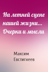 На летней сцене нашей жизни… Очерки и мысли
