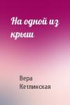 Вера Кетлинская - На одной из крыш