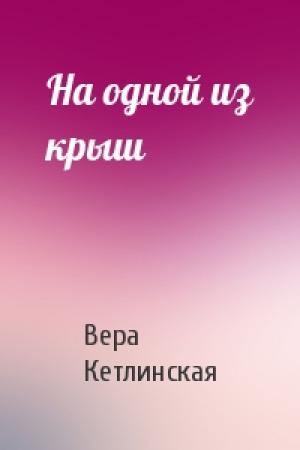 Обложка книги «На одной из крыш» — Вера Кетлинская
