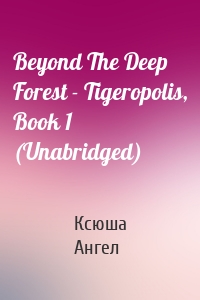 Beyond The Deep Forest - Tigeropolis, Book 1 (Unabridged)