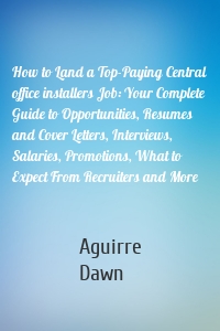 How to Land a Top-Paying Central office installers Job: Your Complete Guide to Opportunities, Resumes and Cover Letters, Interviews, Salaries, Promotions, What to Expect From Recruiters and More