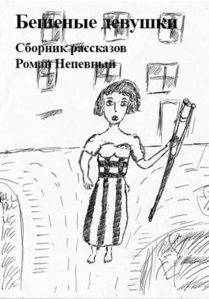 Обложка книги «Сборник рассказов. Бешеные девушки» — Роман Непевный