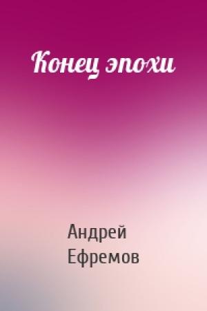 Обложка книги «Конец эпохи» — Андрей Ефремов