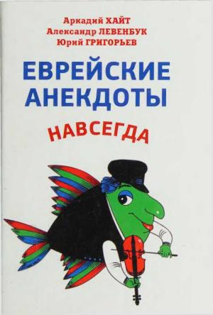 Обложка книги «Еврейские анекдоты навсегда» — Аркадий Хайт, Александр Левенбук, Юрий Григорьев