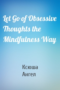 Let Go of Obsessive Thoughts the Mindfulness Way