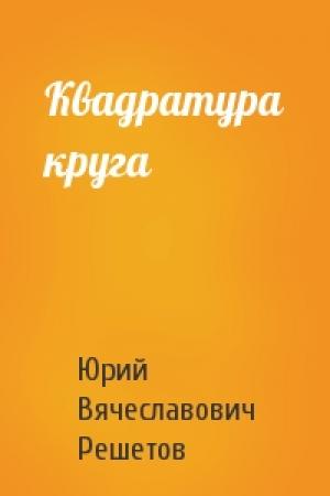 Обложка книги «Квадратура круга» — Юрий Вячеславович Решетов