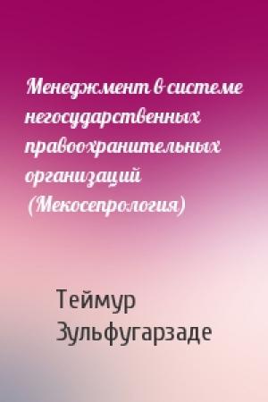 Обложка книги «Менеджмент в системе негосударственных правоохранительных организаций (Мекосепрология)» — Теймур Зульфугарзаде