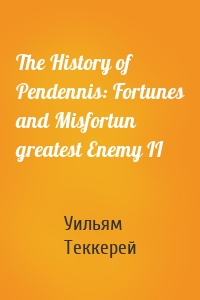The History of Pendennis: Fortunes and Misfortun greatest Enemy II
