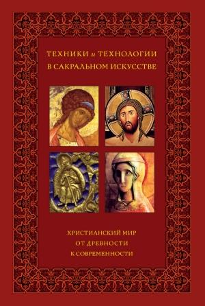 Обложка книги «Техники и технологии в сакральном искусстве. Христианский мир. От древности к современности» — Анна Рындина