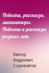 Повести, рассказы, миниатюры. Повести и рассказы разных лет