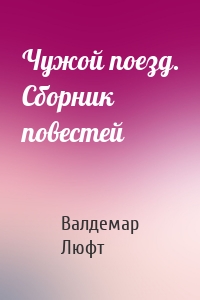 Чужой поезд. Сборник повестей