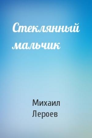 Обложка книги «Стеклянный мальчик» — Михаил Лероев