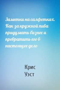 Заметки на салфетках. Как за кружкой пива придумать бизнес и превратить его в настоящее дело