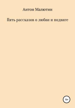 Обложка книги «Пять рассказов о любви и подвиге» — Антон Малютин