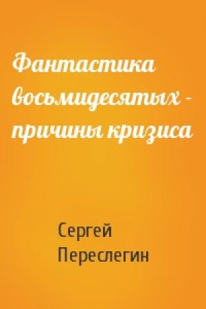 Обложка книги «Фантастика восьмидесятых - причины кризиса» — Сергей Переслегин