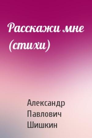 Обложка книги «Расскажи мне (стихи)» — Александр Шишкин