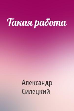 Обложка книги «Такая работа» — Александр Силецкий