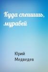 Юрий Медведев - Куда спешишь, муравей