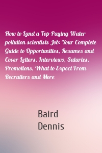 How to Land a Top-Paying Water pollution scientists Job: Your Complete Guide to Opportunities, Resumes and Cover Letters, Interviews, Salaries, Promotions, What to Expect From Recruiters and More