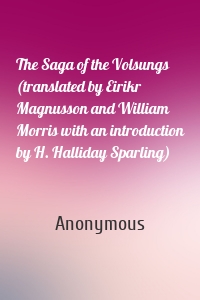 The Saga of the Volsungs (translated by Eirikr Magnusson and William Morris with an introduction by H. Halliday Sparling)