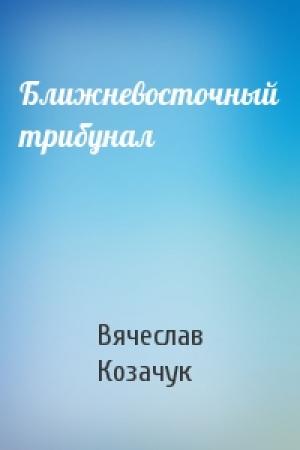 Обложка книги «Ближневосточный трибунал» — Вячеслав Леонидович Козачук