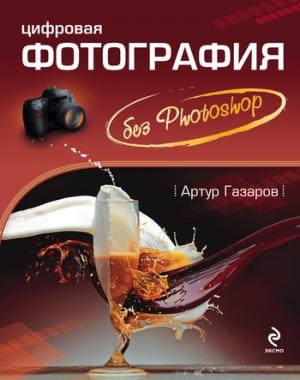 Обложка книги «Цифровая фотография без Photoshop» — Артур Газаров