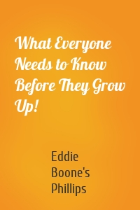 What Everyone Needs to Know Before They Grow Up!
