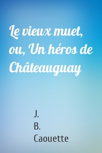 Le vieux muet, ou, Un héros de Châteauguay