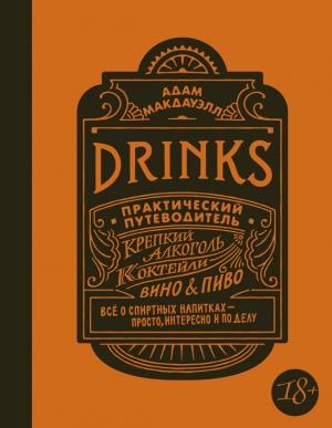 Обложка книги «Drinks. Практический путеводитель. Крепкий алкоголь. Коктейли. Вино & пиво» — Адам Макдауэлл