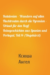 Katalonien - Wandern auf alten Fluchtrouten durch die Pyrenäen - Urlaub für den Kopf - Reisegeschichten aus Spanien und Portugal, Teil 14 (Ungekürzt)