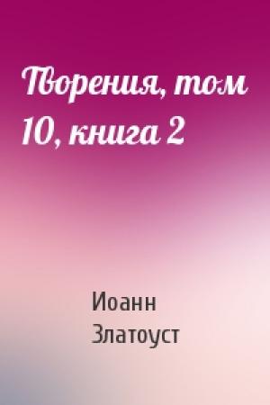 Обложка книги «Творения, том 10, книга 2» — Иоанн Златоуст