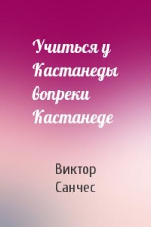 Обложка книги «Учиться у Кастанеды вопреки Кастанеде» — Виктор Санчес