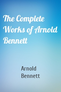 The Complete Works of Arnold Bennett