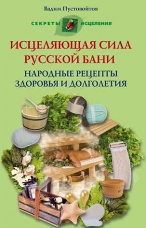 Обложка книги «Исцеляющая сила русской бани. Народные рецепты здоровья и долголетия» — Вадим Пустовойтов