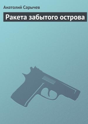 Обложка книги «Ракета забытого острова» — Анатолий Сарычев