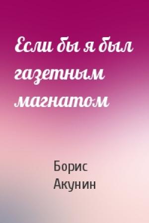 Обложка книги «Если бы я был газетным магнатом» — Борис Акунин