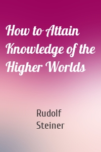 How to Attain Knowledge of the Higher Worlds
