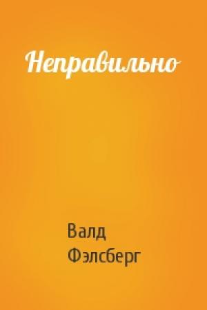 Обложка книги «Неправильно» — Валд Фэлсберг