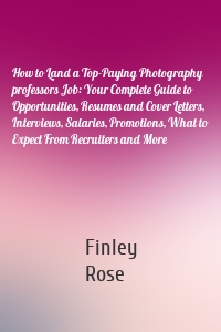 How to Land a Top-Paying Photography professors Job: Your Complete Guide to Opportunities, Resumes and Cover Letters, Interviews, Salaries, Promotions, What to Expect From Recruiters and More