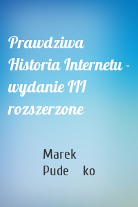 Prawdziwa Historia Internetu - wydanie III rozszerzone