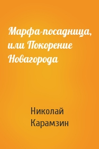 Николай Карамзин - Марфа-посадница, или Покорение Новагорода