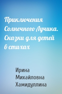 Приключения Солнечного Лучика. Сказки для детей в стихах