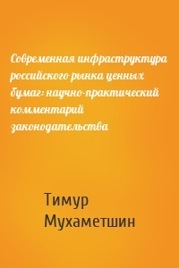 Современная инфраструктура российского рынка ценных бумаг: научно-практический комментарий законодательства