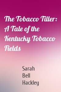 The Tobacco Tiller: A Tale of the Kentucky Tobacco Fields