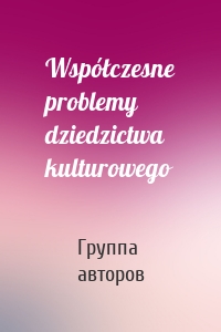 Współczesne problemy dziedzictwa kulturowego