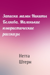 Записки мамы Никиты Беляева. Маленькие юмористические рассказы