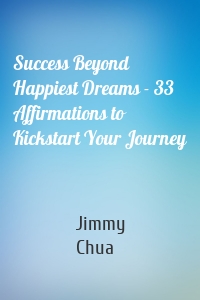 Success Beyond Happiest Dreams - 33 Affirmations to Kickstart Your Journey