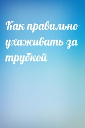 Обложка книги «Как пpавильно yхаживать за тpyбкой»
